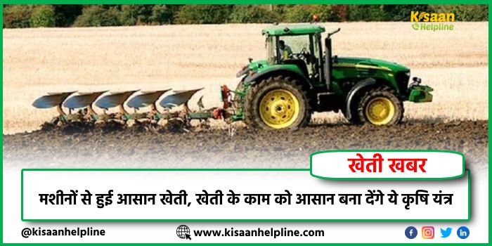 मशीनों से हुई आसान खेती, खेती के काम को आसान बना देंगे ये कृषि यंत्र